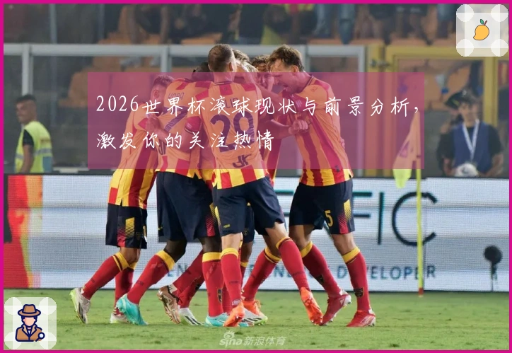 2026世界杯滚球现状与前景分析，激发你的关注热情