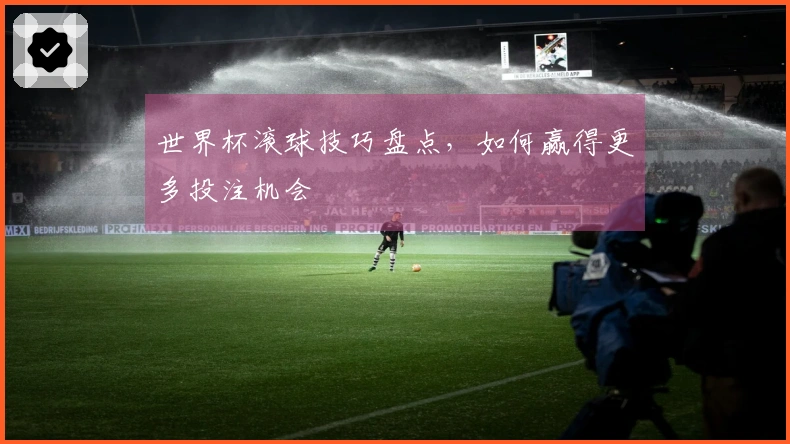 世界杯滚球技巧盘点，如何赢得更多投注机会