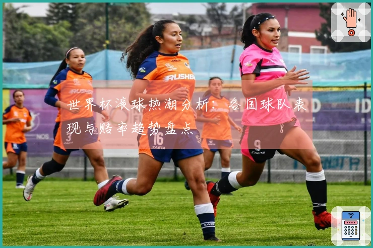 世界杯滚球热潮分析：各国球队表现与赔率趋势盘点