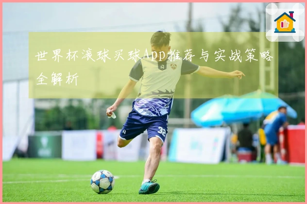 世界杯滚球买球App推荐与实战策略全解析