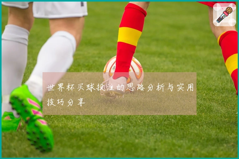 世界杯买球投注的思路分析与实用技巧分享