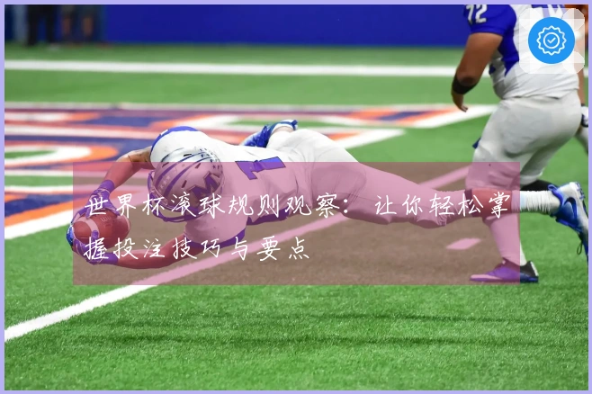世界杯滚球规则观察：让你轻松掌握投注技巧与要点