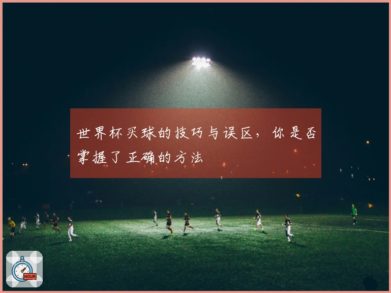 世界杯买球的技巧与误区，你是否掌握了正确的方法