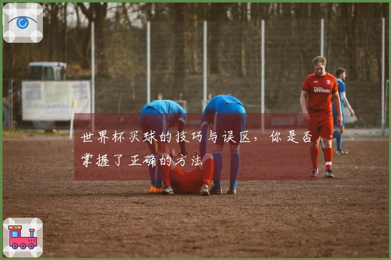 世界杯买球的技巧与误区，你是否掌握了正确的方法