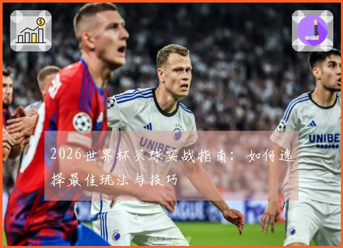 2026世界杯买球实战指南：如何选择最佳玩法与技巧
