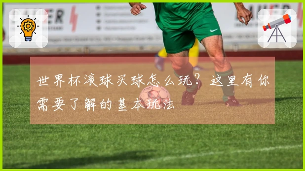 世界杯滚球买球怎么玩？这里有你需要了解的基本玩法