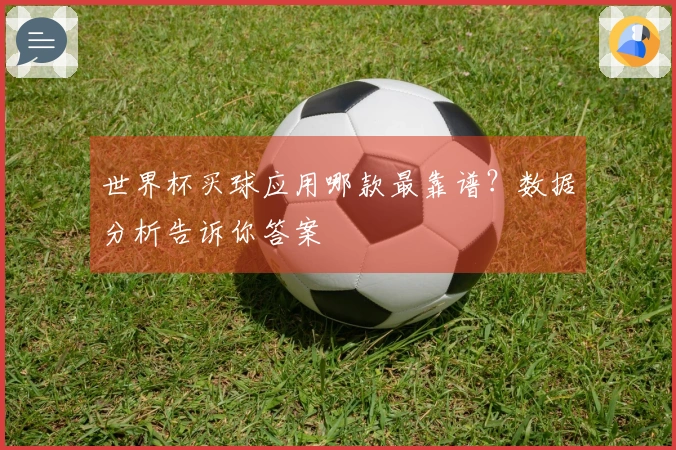 世界杯买球应用哪款最靠谱？数据分析告诉你答案