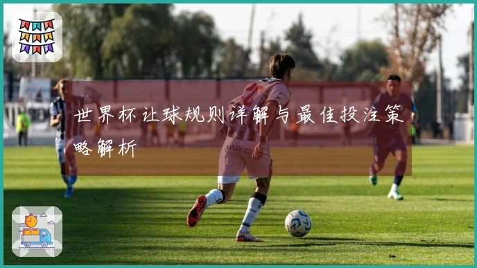 世界杯让球规则详解与最佳投注策略解析