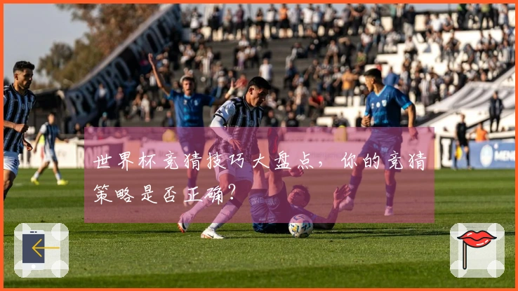 世界杯竞猜技巧大盘点，你的竞猜策略是否正确？