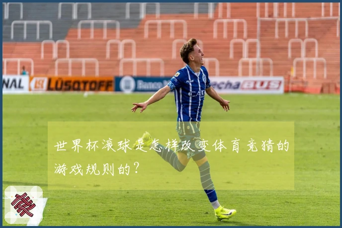 世界杯滚球是怎样改变体育竞猜的游戏规则的？