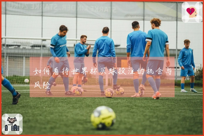 如何看待世界杯买球投注的机会与风险