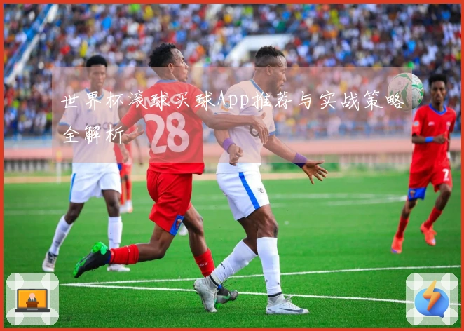 世界杯滚球买球App推荐与实战策略全解析