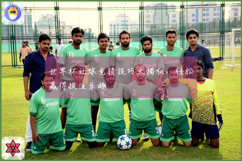 世界杯让球竞猜技巧大揭秘，轻松赢得投注乐趣
