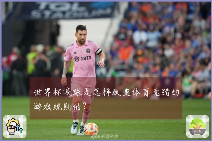世界杯滚球是怎样改变体育竞猜的游戏规则的？