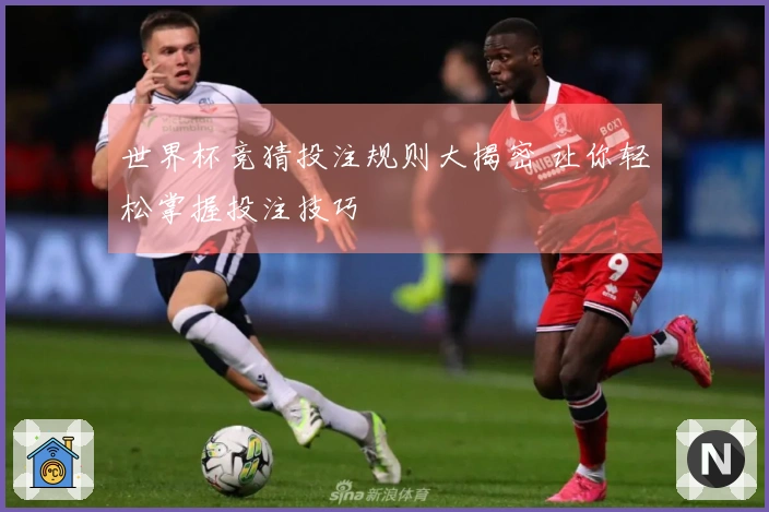 世界杯竞猜投注规则大揭密 让你轻松掌握投注技巧