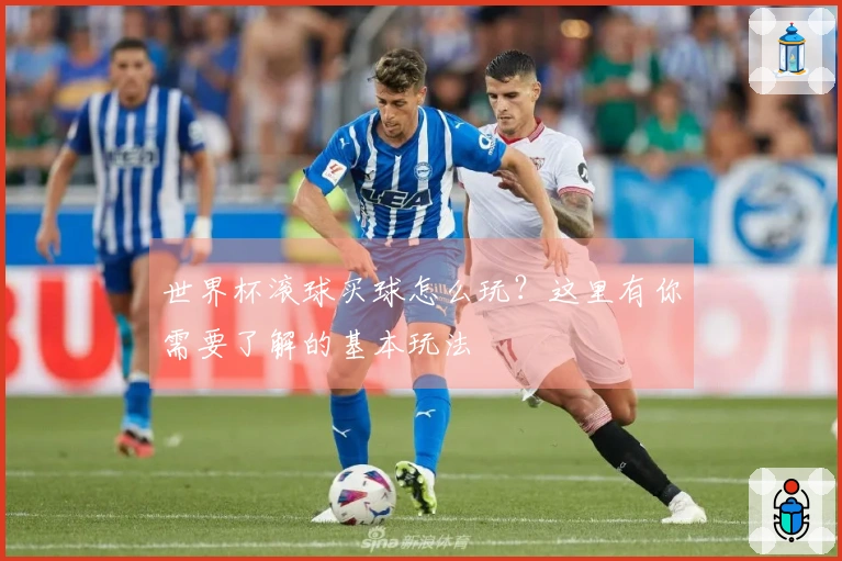 世界杯滚球买球怎么玩？这里有你需要了解的基本玩法